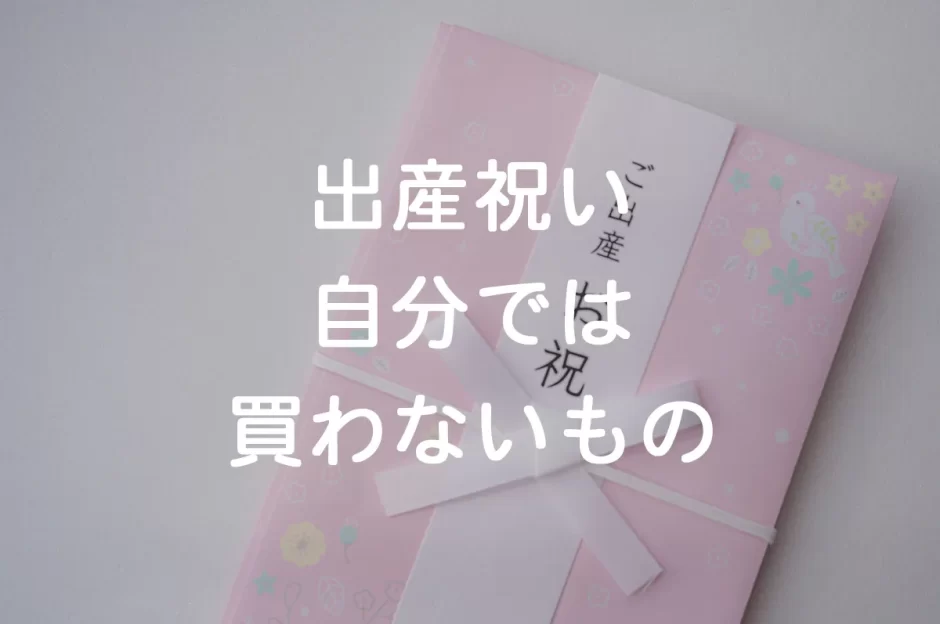 出産祝いは『自分では買わないもの』が喜ばれるの？外さない選び方とは