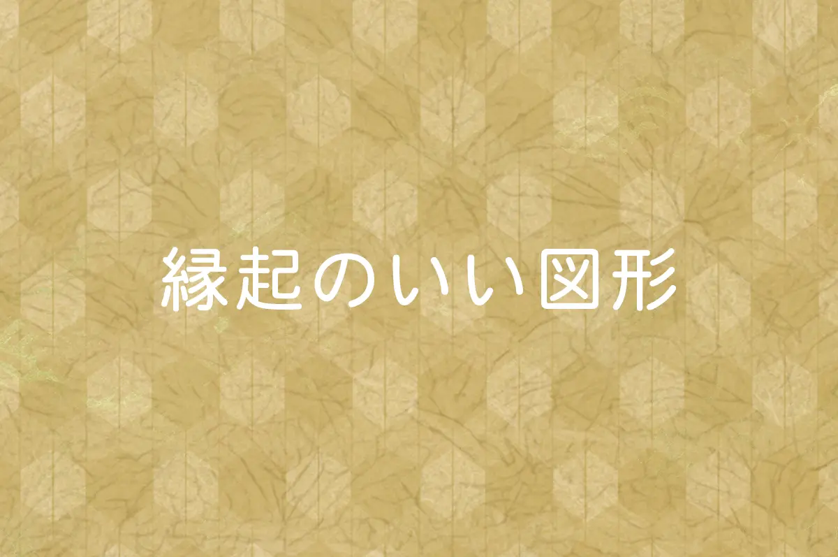 縁起のいい図形】厄除け・ゲン担ぎに縁起モチーフを取り入れよう！ | KIZAMUマガジン